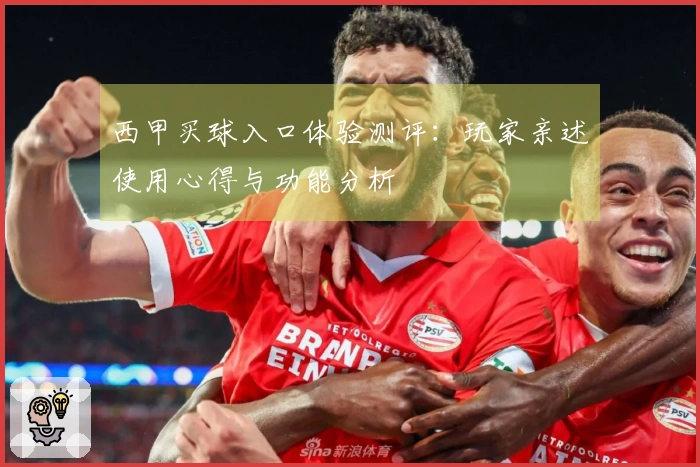 西甲买球入口体验测评：玩家亲述使用心得与功能分析