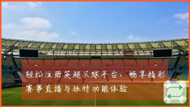 轻松注册英超买球平台,畅享精彩赛事直播与独特功能体验