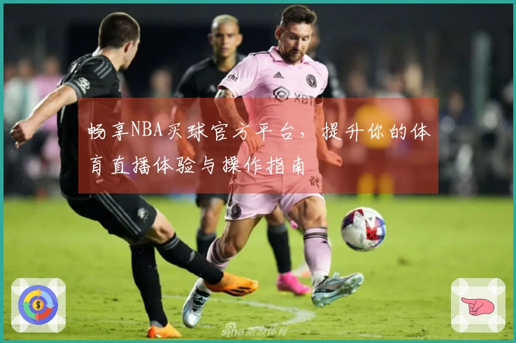 畅享NBA买球官方平台，提升你的体育直播体验与操作指南