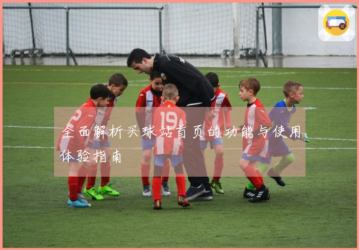 全面解析买球站首页的功能与使用体验指南