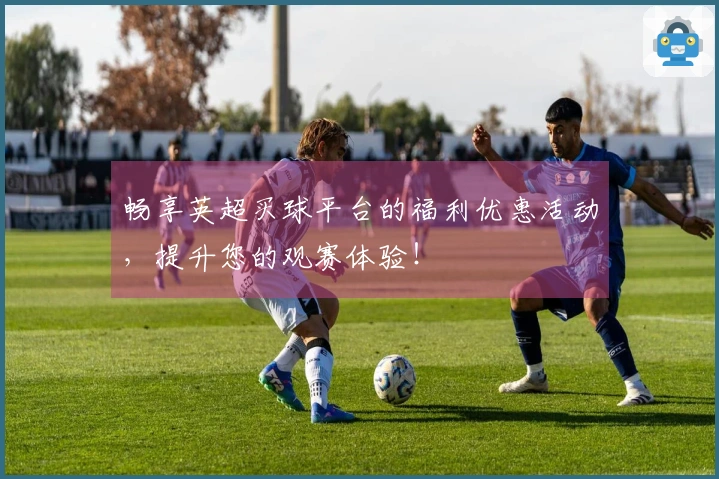 畅享英超买球平台的福利优惠活动，提升您的观赛体验！