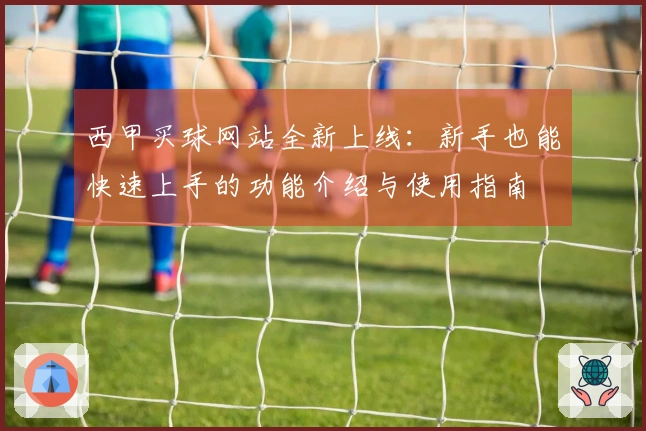 西甲买球网站全新上线：新手也能快速上手的功能介绍与使用指南