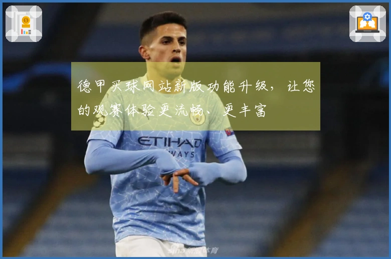 德甲买球网站新版功能升级,让您的观赛体验更流畅、更丰富