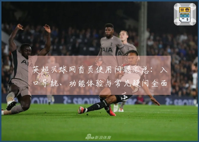 英超买球网首页使用问题汇总:入口导航、功能体验与常见疑问全面解答