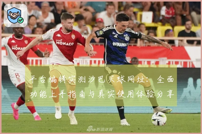 平台编辑实测沙巴买球网址：全面功能上手指南与真实使用体验分享