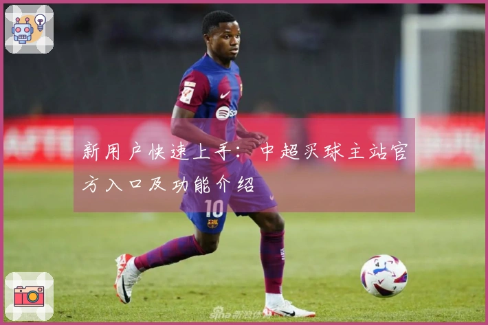 新用户快速上手：中超买球主站官方入口及功能介绍
