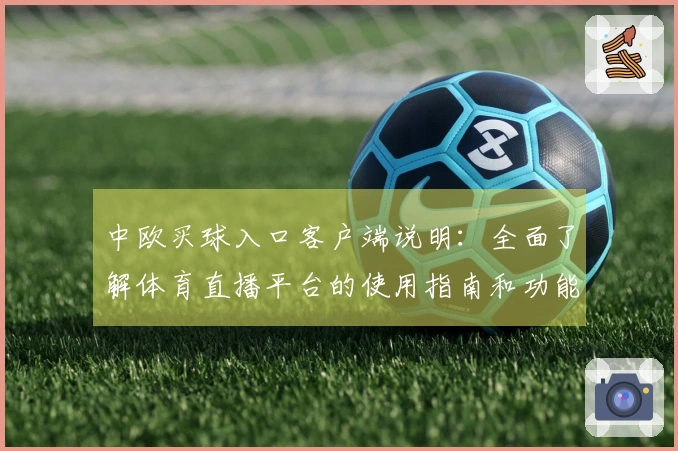 中欧买球入口客户端说明：全面了解体育直播平台的使用指南和功能介绍
