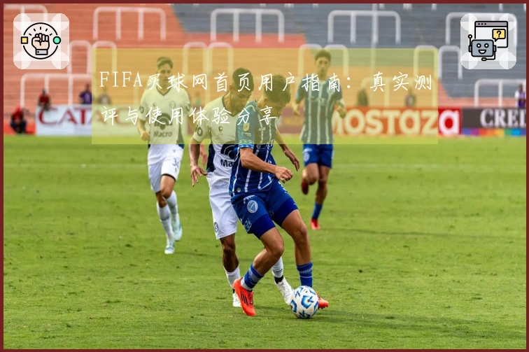 FIFA买球网首页用户指南：真实测评与使用体验分享