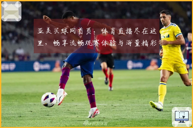 亚美买球网首页，体育直播尽在这里，畅享流畅观赛体验与海量精彩赛事。
