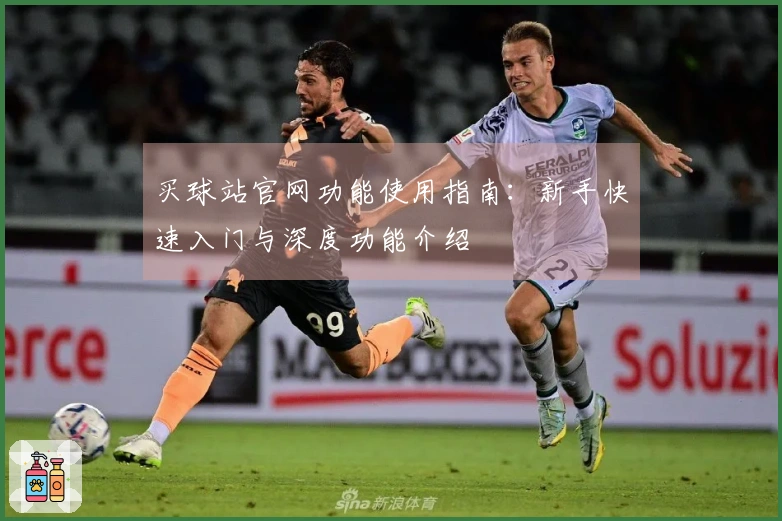 买球站官网功能使用指南：新手快速入门与深度功能介绍