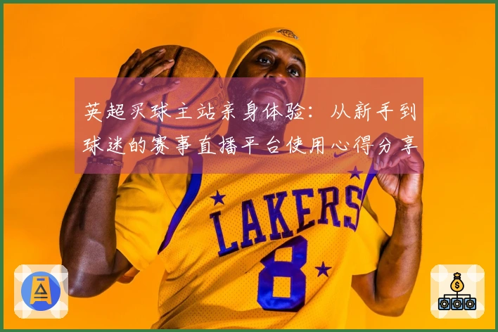 英超买球主站亲身体验：从新手到球迷的赛事直播平台使用心得分享