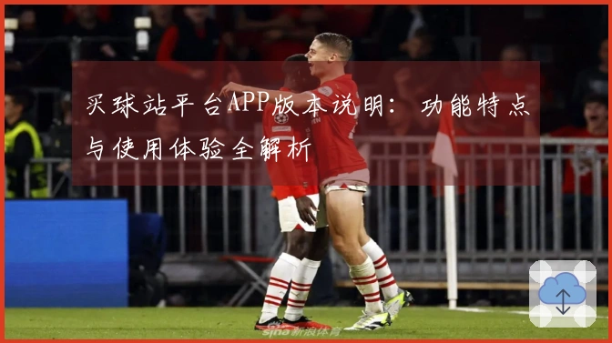 买球站平台APP版本说明：功能特点与使用体验全解析