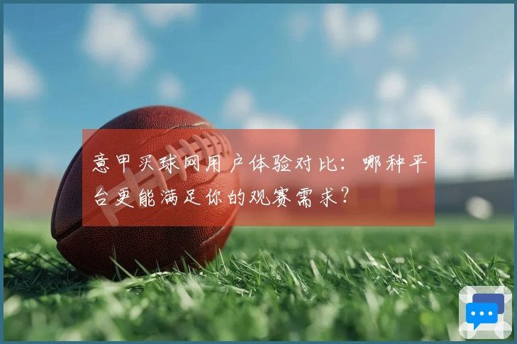 意甲买球网用户体验对比：哪种平台更能满足你的观赛需求？