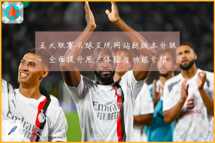 五大联赛买球正规网站新版本升级，全面提升用户体验与功能介绍