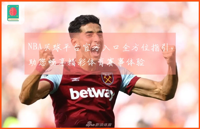 NBA买球平台官方入口全方位指引，助您畅享精彩体育赛事体验